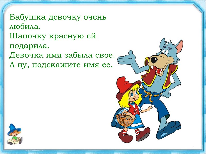 Бабушка девочку очень любила. Шапочку красную ей подарила. Девочка имя забыла свое. А ну,